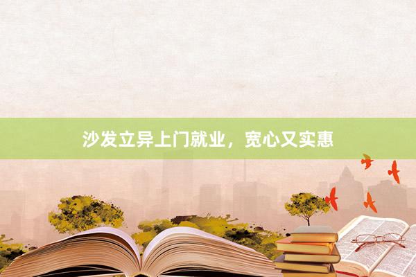 沙发立异上门就业，宽心又实惠