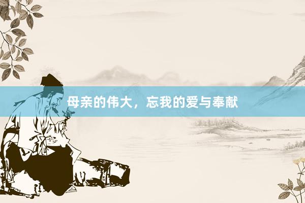 母亲的伟大，忘我的爱与奉献