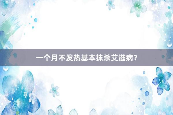 一个月不发热基本抹杀艾滋病？